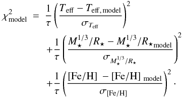 Mathematical equation: \begin{eqnarray} \chi^{2}_{\rm model} & =& {1\over{\tau}} \left(\frac{\rm {\it T}_{eff} - {\it T}_{eff,\,\rm model}}{\sigma_{\rm {\it T}_{eff}}}\right)^{2}\nonumber\\ &&\,+ {1\over{\tau}}\left(\frac{M_\star^{1/3}/R_\star - {M_\star^{1/3}/R_\star}_{\rm model}}{\sigma_{M_\star^{1/3}/R_\star}}\right)^{2}\nonumber\\ &&\,+{1\over{\tau}}\left(\frac{\rm \met - \met_{\rm model}}{\sigma_{\rm \met}}\right)^{2}\cdot\nonumber \end{eqnarray}
