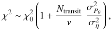 Mathematical equation: \begin{equation} \chi^ 2 \sim \chi^ 2_0 \left( 1 + \frac{N_{\mathrm{transit}}}{\nu} \; \frac{\sigma^2_{P_{\theta}}}{\sigma^2_{\eta}} \right), \end{equation}