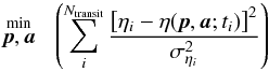 Mathematical equation: \begin{equation} \label{Eq:xi1} \stackrel{\large\mathrm{min}}{{\vec{p},\vec{a}}} \;\; \left(\sum_{i}^{N_{\mathrm{transit}}}\frac{\left[\eta_{i} - \eta(\vec{p},\vec{a};t_{i})\right]^2}{\sigma^2_{\eta_{i}}}\right) \end{equation}