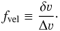 Mathematical equation: \appendix \setcounter{section}{1} \begin{equation} f_{\rm vel} \equiv \frac{\delta \varv}{\Delta \varv}\cdot \end{equation}