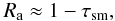 Mathematical equation: \appendix \setcounter{section}{1} \begin{equation} R_{\rm a} \approx 1-\tau_{\rm sm}, \end{equation}
