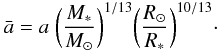 Mathematical equation: \begin{equation} \label{eq5} {\bar a} = a \; \biggl(\frac{M_*}{M_\odot}\biggr)^{1/13} \biggl(\frac{R_\odot}{R_*}\biggr)^{10/13}\cdot\vspace*{-2mm} \end{equation}