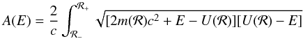Mathematical equation: \begin{equation} A(E)=\frac{2}{c}\int_{{\cal R}_-}^{{\cal R}_+}\sqrt{[2m({\cal R})c^2 +E-U({\cal R})][U({\cal R})-E]} \label{eq:action} \end{equation}