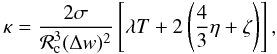 Mathematical equation: \begin{equation} \kappa = \frac{2 \sigma} {{\cal R}_{\rm c}^3 (\Delta w)^2} \left [ \lambda T + 2 \left(\frac{4}{3} \eta + \zeta \right)\right] , \label{eq:kappa} \end{equation}