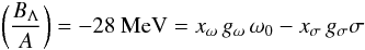 Mathematical equation: \begin{equation} \left(\frac{B_\Lambda}{A}\right)=-28~{\rm MeV}= x_{\omega} \, g_{\omega}\, \omega_0-x_{\sigma}\, g_{\sigma} \sigma \end{equation}