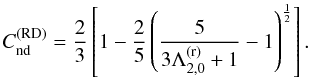 Mathematical equation: \begin{equation} C_{\mathrm{nd}}^\mathrm{(RD)}=\frac{2}{3}\left[1-\frac{2}{5}\left(\frac{5}{3\Lambda_{2,0}^\mathrm{(r)}+1}-1\right)^\frac{1}{2}\right]. \label{eq:RD} \end{equation}
