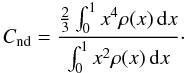 Mathematical equation: \begin{equation} C_{\mathrm{nd}}=\frac{\frac{2}{3}\int_0^1x^4\rho(x)\,\mathrm{d}x}{\int_0^1x^2\rho(x)\,\mathrm{d}x}\cdot \label{eq:Crho} \end{equation}