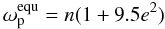 Mathematical equation: \begin{equation} \label{equ:omega_equ_FM} \omega_\mathrm{p}^\mathrm{equ} = n (1+9.5e^2) \end{equation}