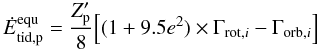 Mathematical equation: \begin{equation} \label{equ:E_tid_FM08_equ} \dot{E}_{\mathrm{tid,p}}^\mathrm{equ} = \frac{Z'_\mathrm{p}}{8} {\Big [} (1+9.5e^2) \times \Gamma_{\mathrm{rot},i} - \Gamma_{\mathrm{orb},i} {\Big ]} \end{equation}