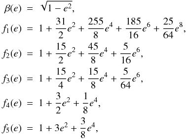 Mathematical equation: \begin{eqnarray} \label{equ:f_e} \nonumber \beta(e) & =& \sqrt{1-e^2},\\ \nonumber f_1(e) & =& 1 + \frac{31}{2} e^2 + \frac{255}{8} e^4 + \frac{185}{16} e^6 + \frac{25}{64} e^8,\\ \nonumber f_2(e) & =& 1 + \frac{15}{2} e^2 + \frac{45}{8} e^4 + \frac{5}{16} e^6,\\ \nonumber f_3(e) & =& 1 + \frac{15}{4} e^2 + \frac{15}{8} e^4 + \frac{5}{64} e^6,\\ \nonumber f_4(e) & =& 1 + \frac{3}{2} e^2 + \frac{1}{8} e^4,\\ f_5(e) & =& 1 + 3 e^2 + \frac{3}{8} e^4,\\ \nonumber \end{eqnarray}