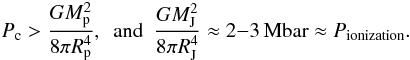 Mathematical equation: \begin{eqnarray} P_\mathrm{c}>\frac{G\mp^2}{8\pi\rp^4}, ~~\mathrm{and}~~\frac{G M_{\rm J}^2}{8\pi\rjup^4}\approx 2{-}3 \, \mathrm{Mbar}\approx P_\mathrm{{\rm ionization}}. \end{eqnarray}