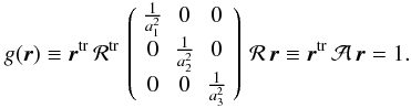 Mathematical equation: \appendix \setcounter{section}{2} \begin{eqnarray} \label{genellips} g(\vr)\equiv\vr^\mathrm{tr}\,\mathcal{R}^\mathrm{tr}\,\left( \begin{array}{ccc} \frac{1}{a_1^2} & 0 & 0 \\ 0 & \frac{1}{a_2^2} & 0 \\ 0 & 0 & \frac{1}{a_3^2} \end{array}\right) \,\mathcal{R}\,\vr\equiv \vr^\mathrm{tr}\,\mathcal{A}\,\vr=1. \end{eqnarray}