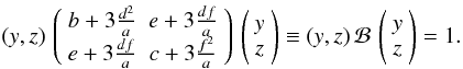 Mathematical equation: \appendix \setcounter{section}{2} \begin{eqnarray} (y,z)\,\left( \begin{array}{cc} b+3\frac{d^2}{a} & e+3\frac{df}{a} \\ e+3\frac{df}{a} & c+3\frac{f^2}{a} \end{array}\right)\,\left( \begin{array}{c} y\\ z \end{array}\right)\equiv (y,z)\,\mathcal{B}\,\left( \begin{array}{c} y\\ z \end{array}\right)=1. \end{eqnarray}