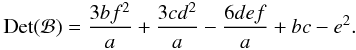Mathematical equation: \appendix \setcounter{section}{2} \begin{eqnarray} \mathrm{Det}(\mathcal{B})=\frac{3 b f^2}{a}+\frac{3 c d^2}{a}-\frac{6 d e f}{a}+b c-e^2. \end{eqnarray}