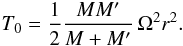 Mathematical equation: \begin{eqnarray} \label{T0} T_0=\frac{1}{2}\frac{MM'}{M+M'}\,\Omega^2r^2. \end{eqnarray}