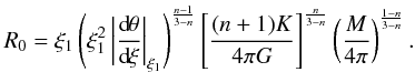 Mathematical equation: \begin{eqnarray} \label{spherical_Radius} R_0=\xi_1 \left(\xi_1^2 \left|\dd{\theta}{\xi}\right|_{\xi_1}\right)^{\frac{n-1}{3-n}} \left[\frac{(n+1)K}{4\pi G}\right]^{\frac{n}{3-n}} \left(\frac{M}{4\pi}\right)^{\frac{1-n}{3-n}}. \end{eqnarray}