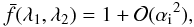 Mathematical equation: \begin{eqnarray} \bar{f}(\lambda_1,\lambda_2) = 1 + \Order(\ai^2), \end{eqnarray}