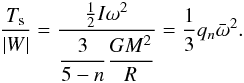Mathematical equation: \begin{eqnarray} \label{rotexpansion} \frac{T_{\rm s}}{|W|}= \frac{\frac{1}{2}I\omega^2}{\displaystyle \frac{3}{5-n} \frac{GM^2}{ R}} = \frac{1}{3}q_n {\bar\omega}^2. \end{eqnarray}