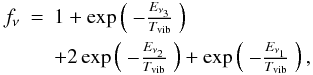 Mathematical equation: \begin{eqnarray} f_{\nu} &=& 1 + \exp \left( \begin{array}{c} - \frac{E_{\nu_{3}}}{T_{\rm vib}} \end{array} \right) \nonumber \\ &&+ 2 \exp \left( \begin{array}{c} - \frac{E_{\nu_{2}}}{T_{\rm vib}} \end{array} \right) + \exp \left( \begin{array}{c} - \frac{E_{\nu_{1}}}{T_{\rm vib}} \end{array} \right), \end{eqnarray}