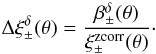 Mathematical equation: \begin{equation} \label{eq:deltaxi_d} \Delta\xi_\pm^{\delta}(\theta) = \frac{\beta_\pm^{\delta}(\theta)}{\xi_\pm^{\mathrm{zcorr}}(\theta)}\cdot \end{equation}