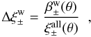 Mathematical equation: \begin{equation} \label{eq:deltaxi_w} \Delta\xi_\pm^{\rm w} = \frac{\beta^{\rm w}_\pm(\theta)}{\xi_\pm^{\mathrm{all}}(\theta)}\; \;, \end{equation}