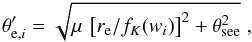Mathematical equation: \begin{equation} \theta_{{\rm e},i}' = \sqrt{\mu \,\left[r_{\rm e}/f_K(w_i)\right]^2 + \theta_{\rm see}^2}\;, \end{equation}