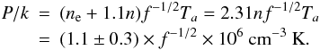 Mathematical equation: \begin{eqnarray} \label{pressure} P/k & = & (n_{\rm e}+1.1 n) f^{-1/2} T_a = 2.31 n f^{-1/2} T_a \nonumber \\ & = & (1.1\pm0.3) \times f^{-1/2} \times 10^{6} ~{\rm cm}^{-3}~{\rm K}. \end{eqnarray}