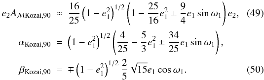 Mathematical equation: \begin{eqnarray} e_2A_{{\cal{M}}\mathrm{Kozai},90}&\approx&\frac{16}{25}\left(1-e_1^2\right)^{1/2}\left(1-\frac{25}{16}e_1^2\pm\frac{9}{4}e_1\sin\omega_1\right)e_2, \\ \alpha_{\mathrm{Kozai},90}&=&\left(1-e_1^2\right)^{1/2}\left(\frac{4}{25}-\frac{5}{3}e_1^2\pm\frac{34}{25}e_1\sin\omega_1\right), \nonumber \\ \beta_{\mathrm{Kozai},90}&=&\mp\left(1-e_1^2\right)^{1/2}\frac{2}{5}\sqrt{15}e_1\cos\omega_1. \label{Eq:AmpliP2dynKozai-g190} \end{eqnarray}