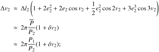 Mathematical equation: \begin{eqnarray} \Delta v_2&\approx&\Delta l_2\left(1+2e_2^2+2e_2\cos v_2+\frac{1}{2}e_2^2\cos2v_2+3e_2^3\cos 3v_2\right) \nonumber \\ &\approx&2\pi\frac{\overline{P}}{P_2}(1+\delta v_2) \nonumber \\ &\approx&2\pi\frac{P_1}{P_2}(1+\delta v_2); \end{eqnarray}