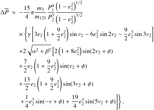 Mathematical equation: \begin{eqnarray} \Delta\overline{P}&\approx&-\frac{15}{4}\pi\frac{m_3}{m_{123}}\frac{P_1^4}{P_2^3}\frac{\left(1-e_1^2\right)^{1/2}}{\left(1-e_2^2\right)^{3/2}}\nonumber \\ &&\times\left\{\gamma\left[3e_2\left(1+\frac{9}{2}e_2^2\right)\sin v_2-6e_2^2\sin2v_2-\frac{9}{2}e_2^3\sin3v_2\right]\right. \nonumber \\ &&+2\sqrt{\alpha^2+\beta^2}\left[2\left(1+8e_2^2\right)\sin(2v_2+\phi)\right. \nonumber \\ &&+\frac{7}{2}e_2\left(1+\frac{9}{2}e_2^2\right)\sin(v_2+\phi)\nonumber \\ &&+\frac{13}{2}e_2\left(1+\frac{9}{2}e_2^2\right)\sin(3v_2+\phi)\nonumber \\ &&\left.\left.+\frac{1}{4}e_2^3\sin(-v+\phi)+\frac{19}{4}e_2^3\sin(5v_2+\phi)\right]\right\}. \label{Eq:deltaPv2} \end{eqnarray}