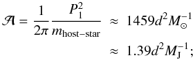 Mathematical equation: \begin{eqnarray} {\cal{A}}=\frac{1}{2\pi}\frac{P_1^2}{m_\mathrm{host-star}}&\approx&1459 {d}^2 {M}_\mathrm{\sun}^{-1} \nonumber \\ &\approx&1.39 {d}^2 {M}_\mathrm{J}^{-1}; \end{eqnarray}