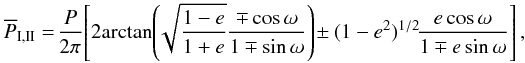 Mathematical equation: \begin{eqnarray} \overline{P}_{\rm I,II}= \!\frac{P}{2\pi}\!\left[2\!\arctan\!\left(\!\sqrt{\frac{1-e}{1+e}}\frac{\mp\cos\omega}{1\mp\sin\omega}\right)\!\pm(1-e^2)^{1/2}\!\frac{e\cos\omega}{1\mp e\sin\omega}\right], \label{eq:apsisclosed} \end{eqnarray}