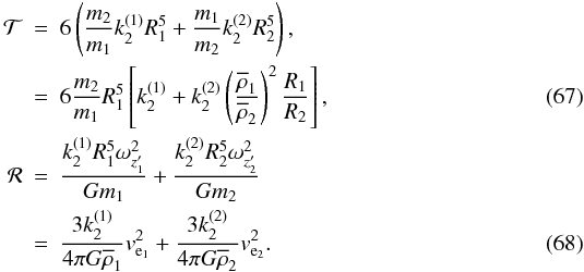 Mathematical equation: \begin{eqnarray} {\cal{T}}&=&6\left(\frac{m_2}{m_1}k_2^{(1)}R_1^5+\frac{m_1}{m_2}k_2^{(2)}R_2^5\right), \nonumber\\ &=&6\frac{m_2}{m_1}R_1^5\left[k_2^{(1)}+k_2^{(2)}\left(\frac{\overline{\rho}_1}{\overline{\rho}_2}\right)^2\frac{R_1}{R_2}\right], \\ {\cal{R}}&=&\frac{k_2^{(1)}R_1^5\omega^2_{z'_1}}{Gm_1}+\frac{k_2^{(2)}R_2^5\omega^2_{z'_2}}{Gm_2} \nonumber \\ &=&\frac{3k_2^{(1)}}{4\pi G\overline{\rho}_1}v^2_{\mathrm{e}_1}+\frac{3k_2^{(2)}}{4\pi G\overline{\rho}_2}v^2_{\mathrm{e}_2}. \end{eqnarray}