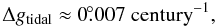 Mathematical equation: \begin{equation} \Delta g_\mathrm{tidal}\approx0\fdg007\mathrm{~century}^{-1}, \end{equation}