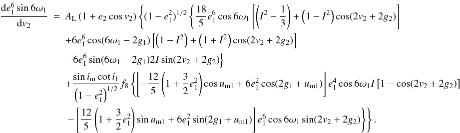 Mathematical equation: \appendix \setcounter{section}{2} \begin{eqnarray} \frac{\mathrm{d}{e_1^6\sin6\omega_1}}{\mathrm{d}{v_2}}&=&A_\mathrm{L}\left(1+e_2\cos v_2\right)\left\{(1-e_1^2)^{1/2}\left\{\frac{18}{5}e_1^6\cos6\omega_1\left[\left(I^2-\frac{1}{3}\right)+\left(1-I^2\right)\cos(2v_2+2g_2)\right]\right.\right. \nonumber \\ &&+6e_1^6\cos(6\omega_1-2g_1)\left[\left(1-I^2\right)+\left(1+I^2\right)\cos(2v_2+2g_2)\right] \nonumber \\ &&\left.-6e_1^6\sin(6\omega_1-2g_1)2I\sin(2v_2+2g_2)\right\}\nonumber \\ &&+\frac{\sin i_\mathrm{m}\cot i_1}{\left(1-e_1^2\right)^{1/2}}f_8\left\{\left[-\frac{12}{5}\left(1+\frac{3}{2}e_1^2\right)\cos u_\mathrm{m1}+6e_1^2\cos(2g_1+u_\mathrm{m1})\right]e_1^4\cos6\omega_1I\left[1-\cos(2v_2+2g_2)\right]\right. \nonumber \\ &&\left.\left.-\left[\frac{12}{5}\left(1+\frac{3}{2}e_1^2\right)\sin u_\mathrm{m1}+6e_1^2\sin(2g_1+u_\mathrm{m1})\right]e_1^6\cos6\omega_1\sin(2v_2+2g_2)\right\}\right\}. \end{eqnarray}