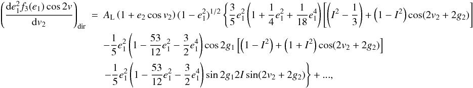 Mathematical equation: \appendix \setcounter{section}{2} \begin{eqnarray} \left(\frac{\mathrm{d}e_1^2f_3(e_1)\cos2v}{\mathrm{d}v_2}\right)_\mathrm{dir}&=&A_\mathrm{L}\left(1+e_2\cos v_2\right)(1-e_1^2)^{1/2}\left\{\frac{3}{5}e_1^2\left(1+\frac{1}{4}e_1^2+\frac{1}{18}e_1^4\right)\left[\left(I^2-\frac{1}{3}\right)+\left(1-I^2\right)\cos(2v_2+2g_2)\right]\right. \nonumber \\ &&-\frac{1}{5}e_1^2\left(1-\frac{53}{12}e_1^2-\frac{3}{2}e_1^4\right)\cos2g_1\left[\left(1-I^2\right)+\left(1+I^2\right)\cos(2v_2+2g_2)\right] \nonumber \\ &&\left.-\frac{1}{5}e_1^2\left(1-\frac{53}{12}e_1^2-\frac{3}{2}e_1^4\right)\sin2g_12I\sin(2v_2+2g_2)\right\}+..., \end{eqnarray}
