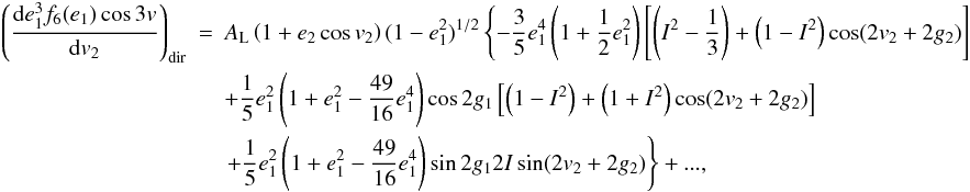 Mathematical equation: \appendix \setcounter{section}{2} \begin{eqnarray} \left(\frac{\mathrm{d}e_1^3f_6(e_1)\cos3v}{\mathrm{d}v_2}\right)_\mathrm{dir}&=&A_\mathrm{L}\left(1+e_2\cos v_2\right)(1-e_1^2)^{1/2}\left\{-\frac{3}{5}e_1^4\left(1+\frac{1}{2}e_1^2\right)\left[\left(I^2-\frac{1}{3}\right)+\left(1-I^2\right)\cos(2v_2+2g_2)\right]\right. \nonumber \\ &&+\frac{1}{5}e_1^2\left(1+e_1^2-\frac{49}{16}e_1^4\right)\cos2g_1\left[\left(1-I^2\right)+\left(1+I^2\right)\cos(2v_2+2g_2)\right] \nonumber \\ &&\left.+\frac{1}{5}e_1^2\left(1+e_1^2-\frac{49}{16}e_1^4\right)\sin2g_12I\sin(2v_2+2g_2)\right\}+..., \end{eqnarray}