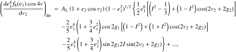 Mathematical equation: \appendix \setcounter{section}{2} \begin{eqnarray} \left(\frac{\mathrm{d}e_1^4f_8(e_1)\cos4v}{\mathrm{d}v_2}\right)_\mathrm{dir}&=&A_\mathrm{L}\left(1+e_2\cos v_2\right)(1-e_1^2)^{1/2}\left\{\frac{1}{2}e_1^6\left[\left(I^2-\frac{1}{3}\right)+\left(1-I^2\right)\cos(2v_2+2g_2)\right]\right. \nonumber \\ &&-\frac{2}{5}e_1^4\left(1+\frac{3}{4}e_1^2\right)\cos2g_1\left[\left(1-I^2\right)+\left(1+I^2\right)\cos(2v_2+2g_2)\right] \nonumber \\ &&\left.-\frac{2}{5}e_1^4\left(1+\frac{3}{4}e_1^2\right)\sin2g_12I\sin(2v_2+2g_2)\right\}+..., \end{eqnarray}