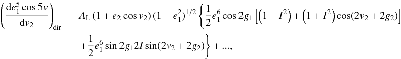 Mathematical equation: \appendix \setcounter{section}{2} \begin{eqnarray} \left(\frac{\mathrm{d}e_1^5\cos5v}{\mathrm{d}v_2}\right)_\mathrm{dir}&=&A_\mathrm{L}\left(1+e_2\cos v_2\right)(1-e_1^2)^{1/2}\left\{\frac{1}{2}e_1^6\cos2g_1\left[\left(1-I^2\right)+\left(1+I^2\right)\cos(2v_2+2g_2)\right]\right. \nonumber \\ &&\left.+\frac{1}{2}e_1^6\sin2g_12I\sin(2v_2+2g_2)\right\}+..., \end{eqnarray}