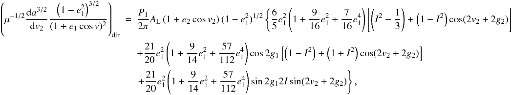 Mathematical equation: \appendix \setcounter{section}{2} \begin{eqnarray} \left(\mu^{-1/2}\frac{\mathrm{d}a^{3/2}}{\mathrm{d}v_2}\frac{\left(1-e_1^2\right)^{3/2}}{(1+e_1\cos v)^2}\right)_\mathrm{dir}&=&\frac{P_1}{2\pi}A_\mathrm{L}\left(1+e_2\cos v_2\right)(1-e_1^2)^{1/2}\left\{\frac{6}{5}e_1^2\left(1+\frac{9}{16}e_1^2+\frac{7}{16}e_1^4\right)\left[\left(I^2-\frac{1}{3}\right)+\left(1-I^2\right)\cos(2v_2+2g_2)\right]\right. \nonumber \\ &&+\frac{21}{20}e_1^2\left(1+\frac{9}{14}e_1^2+\frac{57}{112}e_1^4\right)\cos2g_1\left[\left(1-I^2\right)+\left(1+I^2\right)\cos(2v_2+2g_2)\right] \nonumber \\ &&\left.+\frac{21}{20}e_1^2\left(1+\frac{9}{14}e_1^2+\frac{57}{112}e_1^4\right)\sin2g_12I\sin(2v_2+2g_2)\right\}, \end{eqnarray}