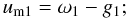 Mathematical equation: \begin{equation} u_\mathrm{m1}=\omega_1-g_1; \label{Eq:um1def} \end{equation}