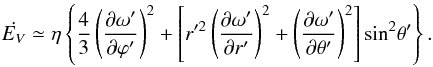 Mathematical equation: \begin{equation} \dot{E_V} \simeq {\eta} \left \{ \frac{4}{3} \left ( \frac{\partial {\omega}'}{\partial {\varphi}'} \right )^2 + \left [ r'^2 \left ( \frac{\partial {\omega}'}{\partial r'} \right )^2 + \left ( \frac{\partial {\omega}'}{\partial {\theta}'} \right )^2 \right ]{\sin}^2{\theta}' \right \}. \label{dis4} \end{equation}