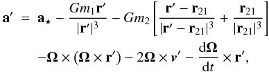 Mathematical equation: \begin{eqnarray} {\bf a}'& =& {\bf a}_{\star}- \frac{Gm_1 {\bf r}'}{|{\bf r}'|^3}-Gm_2 \left [ \frac{{\bf r}'- {\bf r}_{21}} {|{\bf r}'- {\bf r}_{21}|^3}+ \frac{{\bf r}_{21}} {|{\bf r}_{21}|^3} \right ] \nonumber \\ \label{ecmov} && - {\bf {\Omega}} \times \left ( {\bf \Omega} \times {\bf r}' \right ) -2 {\bf {\Omega}} \times \vec{v}'- \frac{{\rm d} {\bf {\Omega}}}{{\rm d}t} \times {\bf r}', \end{eqnarray}