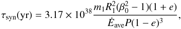 Mathematical equation: \begin{equation} \tau_{\rm syn} ({\rm yr})=3.17\times 10^{38} \frac{m_1R_1^2(\beta_0^2-1)(1+e)}{\dot{E}_{\rm ave} P(1-e)^3}, \label{tsinecc} \end{equation}