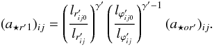 Mathematical equation: \begin{equation} (a_{{\star}r'1})_{ij} = \left ( \frac{l_{r'_{ij0}}} {l_{r'_{ij}}} \right )^{{\gamma}'} \left ( \frac{l_{{\varphi}'_{ij0}}} {l_{{\varphi}'_{ij}}} \right )^{{\gamma}'-1}(a_{{\star}or'})_{ij}. \label{aesr1} \end{equation}