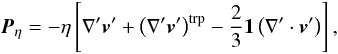 Mathematical equation: \begin{equation} \vec{P}_{\eta} = -{\eta} \left [ {\nabla}' \vec{v}' + \left ( {\nabla}' \vec{v}' \right )^{\rm trp} - \frac{2}{3} {\bf 1} \left ({\nabla}' \cdot \vec{v}' \right ) \right ], \label{tensor} \end{equation}