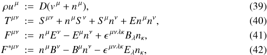 Mathematical equation: \begin{eqnarray} \label{eq:u}\rho u^{\,\mu} &:=& D ( v^{\,\mu} + n^{\,\mu} ) , \\ \label{eq:T}T^{\mu\nu} &:=& S^{\mu\nu} + n^{\,\mu}S^{\nu} + S^{\mu}n^{\nu} + En^{\,\mu}n^{\nu}, \\ \label{eq:F}F^{\mu\nu} &:=& n^{\,\mu}E^{\nu} - E^{\mu}n^{\nu} + \epsilon^{\,\mu\nu\lambda\kappa}B_{\lambda}n_{\kappa}, \\ \label{eq:F*}F^{*\mu\nu} &:=& n^{\,\mu}B^{\nu} - B^{\mu}n^{\nu} - \epsilon^{\,\mu\nu\lambda\kappa}E_{\lambda}n_{\kappa}, \end{eqnarray}