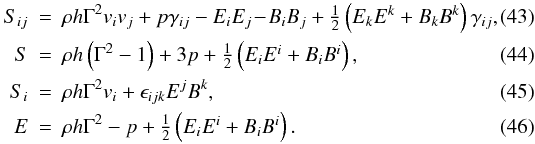 Mathematical equation: \begin{eqnarray} S_{ij}&=&\rho h \Gamma^2 v_iv_j + p\gamma_{ij} - E_iE_j \!- \!B_iB_j + \textstyle{\frac{1}{2}}\left(E_kE^k+B_kB^k\right)\gamma_{ij}, \\ \hspace{-2mm}S&=&\rho h \left(\Gamma^2-1\right) + 3p + \textstyle{\frac{1}{2}}\left(E_iE^i+B_iB^i\right), \\ \hspace{-2mm}S_i&=&\rho h \Gamma^2 v_i + \epsilon_{ijk}E^jB^k, \\ \hspace{-2mm}E&=&\rho h \Gamma^2 - p + \textstyle{\frac{1}{2}}\left(E_iE^i+B_iB^i\right). \end{eqnarray}