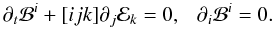 Mathematical equation: \begin{equation} \partial_t \mathcal{B}^i + [ijk] \partial_j \mathcal{E}_k = 0,~~~\partial_i \mathcal{B}^i=0. \label{eq:dbdt} \end{equation}