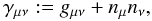 Mathematical equation: \begin{equation} \gamma_{\mu\nu}:=g_{\mu\nu} + n_{\mu}n_{\nu}, \end{equation}